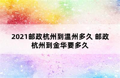 2021邮政杭州到温州多久 邮政杭州到金华要多久